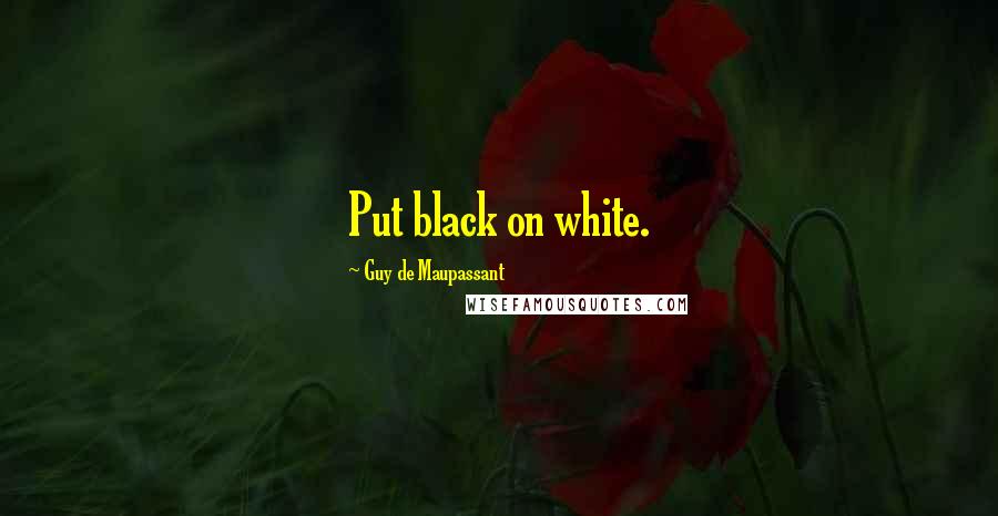 Guy De Maupassant Quotes: Put black on white.