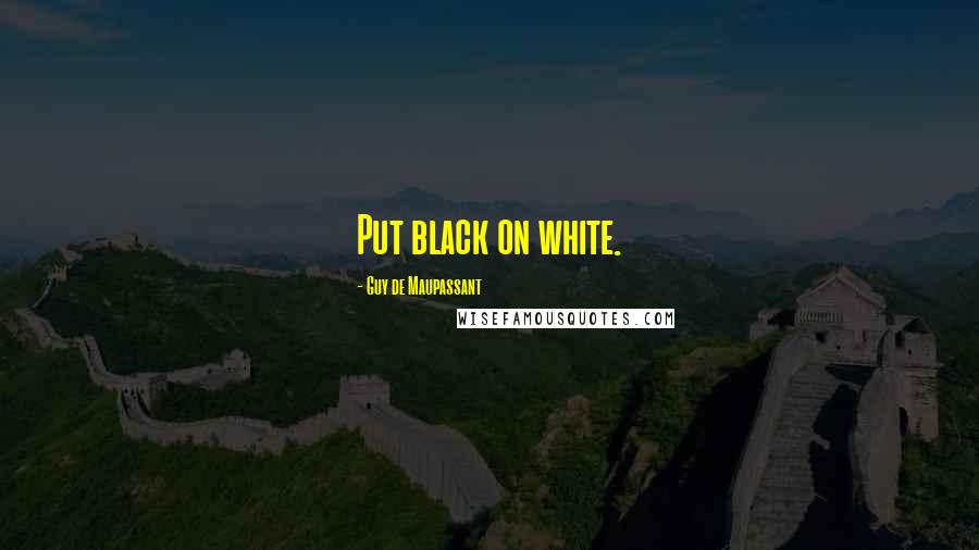 Guy De Maupassant Quotes: Put black on white.