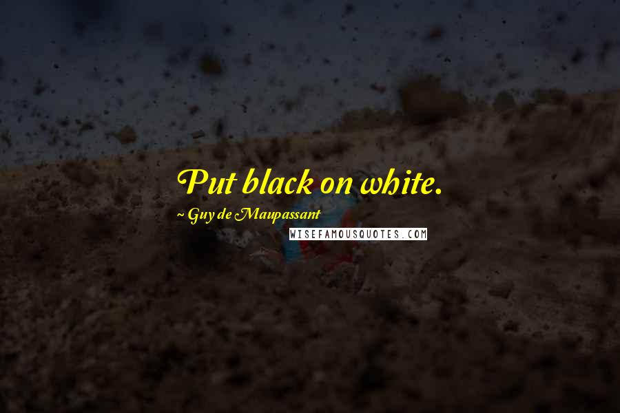 Guy De Maupassant Quotes: Put black on white.