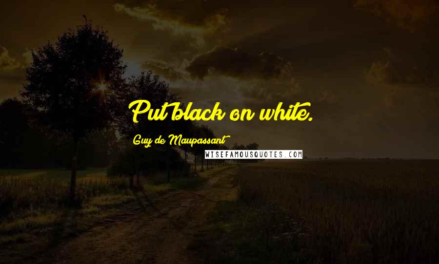 Guy De Maupassant Quotes: Put black on white.