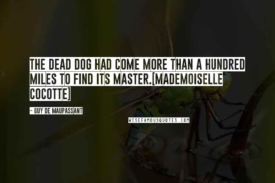 Guy De Maupassant Quotes: The dead dog had come more than a hundred miles to find its master.[Mademoiselle Cocotte]