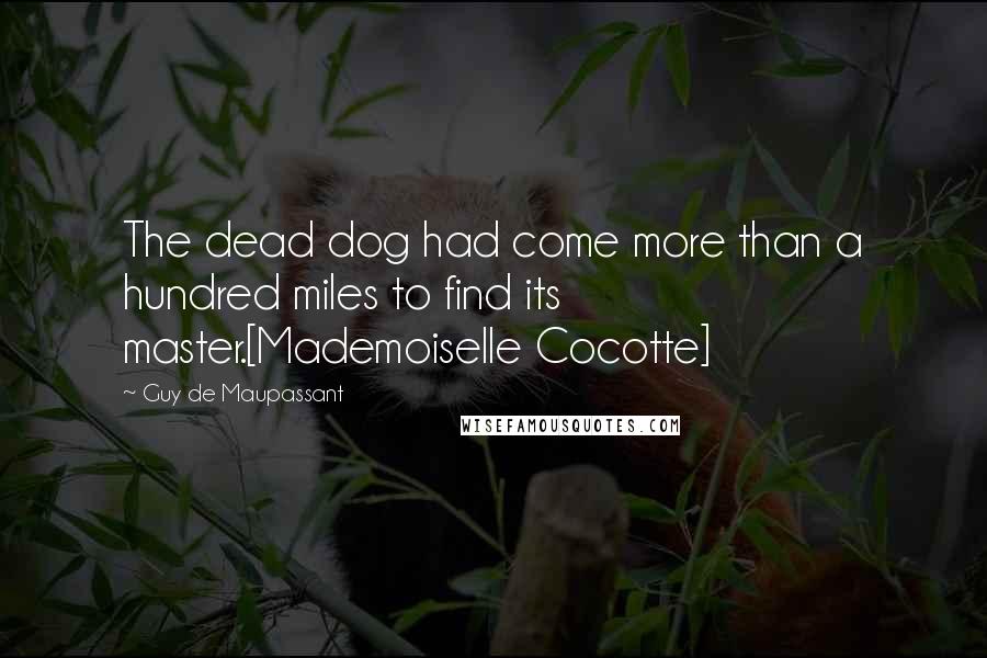 Guy De Maupassant Quotes: The dead dog had come more than a hundred miles to find its master.[Mademoiselle Cocotte]