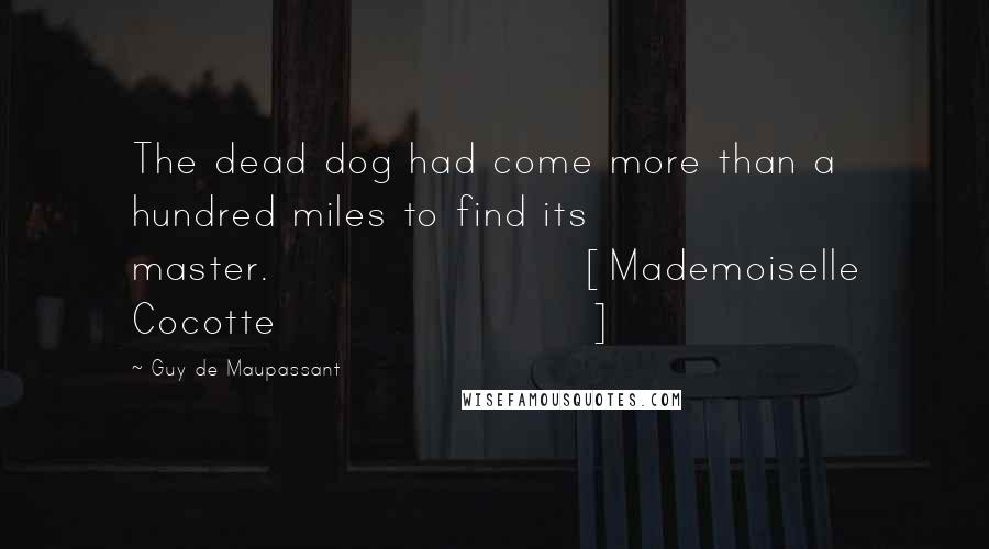 Guy De Maupassant Quotes: The dead dog had come more than a hundred miles to find its master.[Mademoiselle Cocotte]