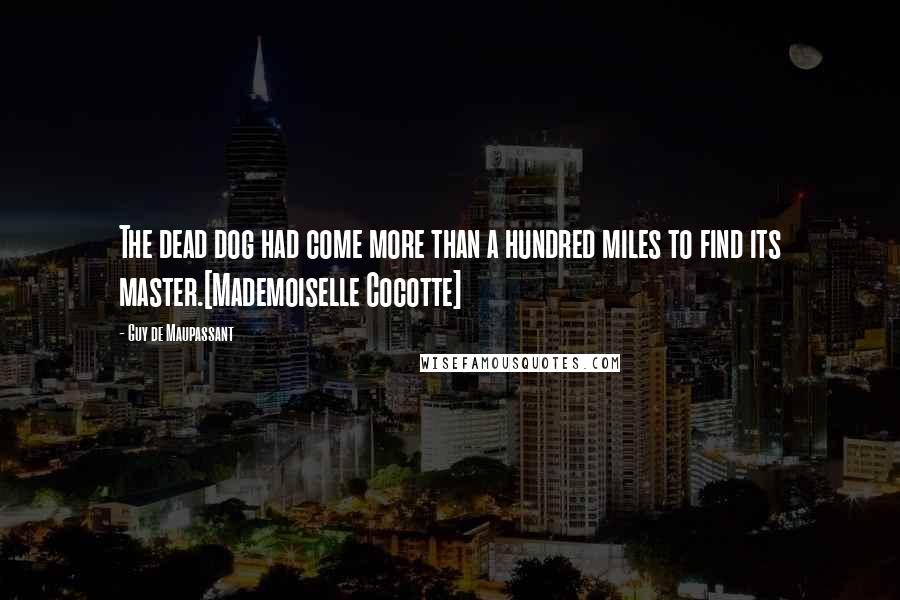 Guy De Maupassant Quotes: The dead dog had come more than a hundred miles to find its master.[Mademoiselle Cocotte]