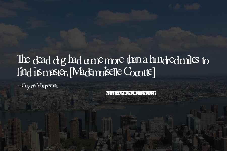 Guy De Maupassant Quotes: The dead dog had come more than a hundred miles to find its master.[Mademoiselle Cocotte]