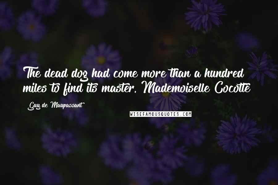 Guy De Maupassant Quotes: The dead dog had come more than a hundred miles to find its master.[Mademoiselle Cocotte]