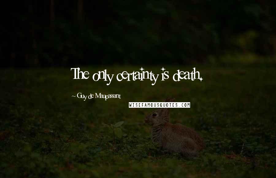Guy De Maupassant Quotes: The only certainty is death.