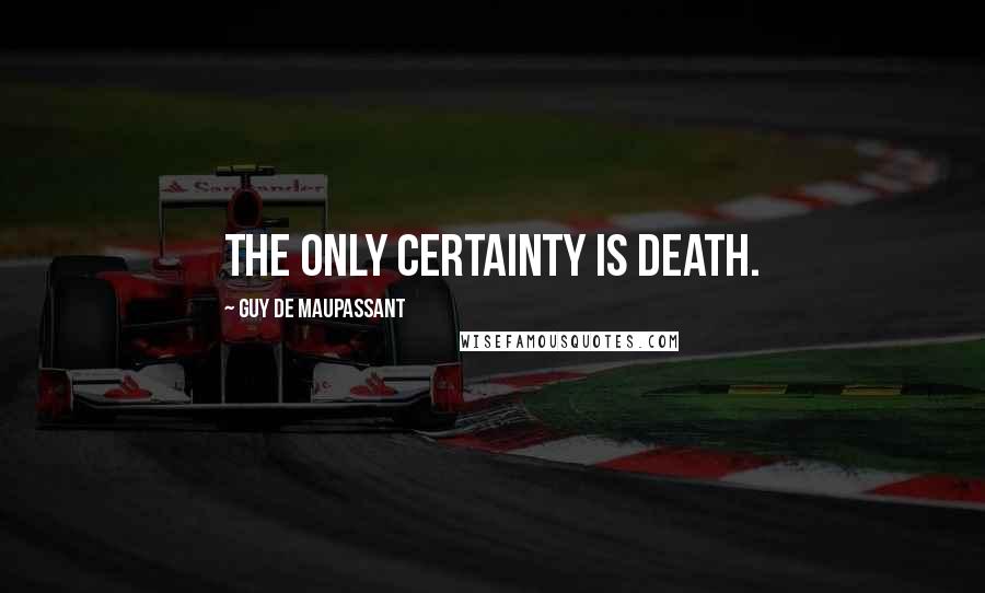 Guy De Maupassant Quotes: The only certainty is death.