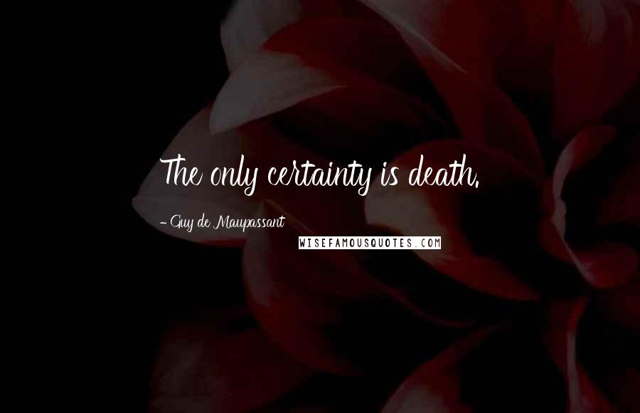 Guy De Maupassant Quotes: The only certainty is death.
