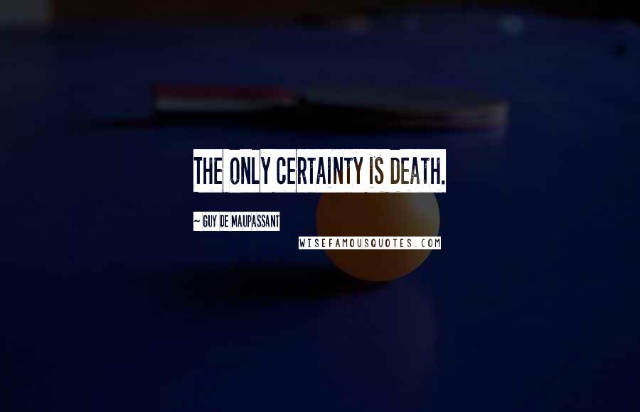 Guy De Maupassant Quotes: The only certainty is death.