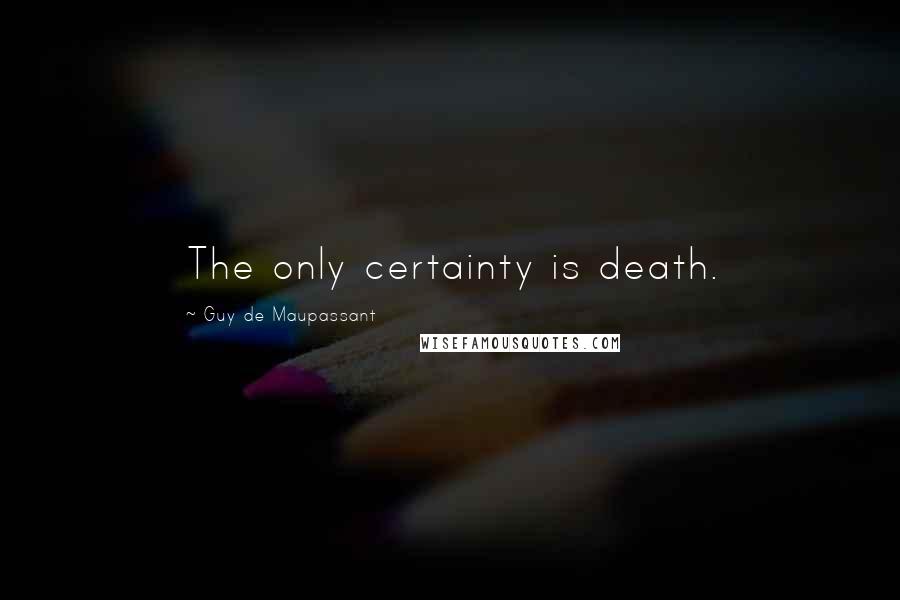 Guy De Maupassant Quotes: The only certainty is death.