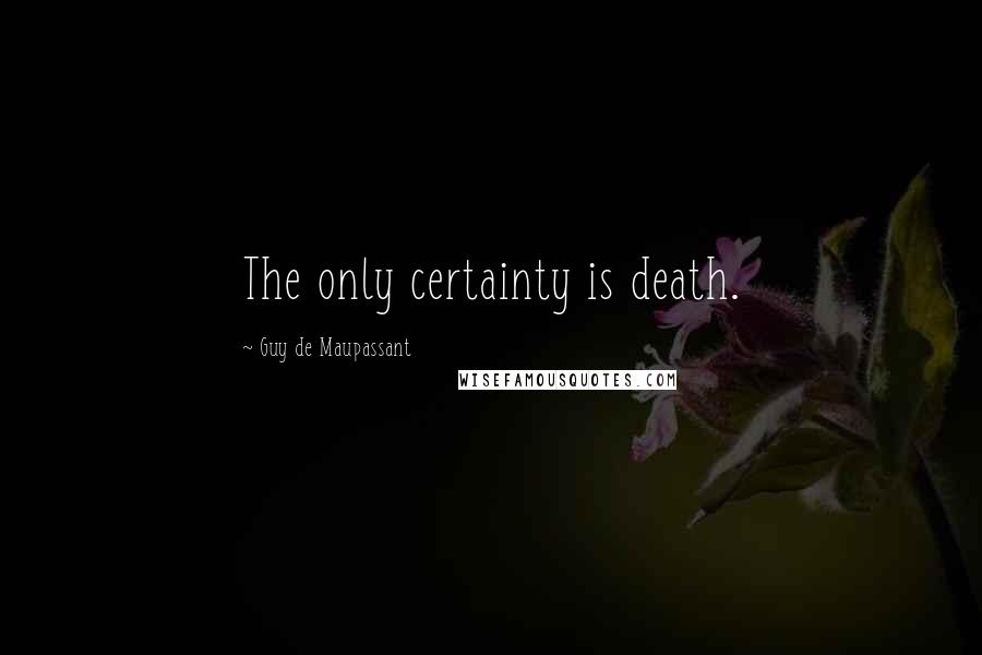 Guy De Maupassant Quotes: The only certainty is death.