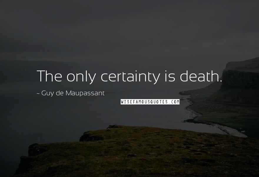 Guy De Maupassant Quotes: The only certainty is death.
