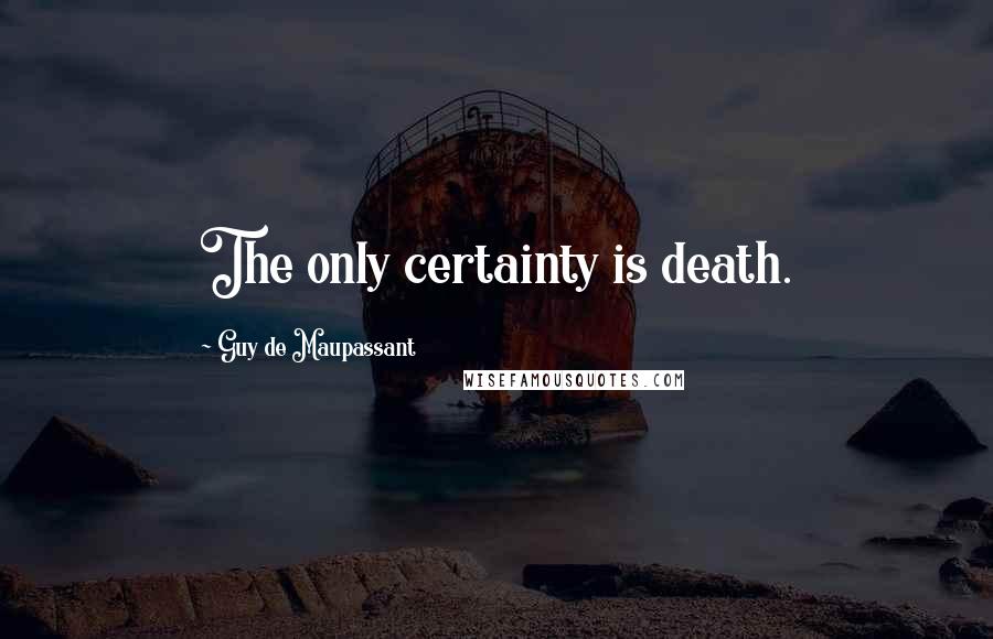 Guy De Maupassant Quotes: The only certainty is death.