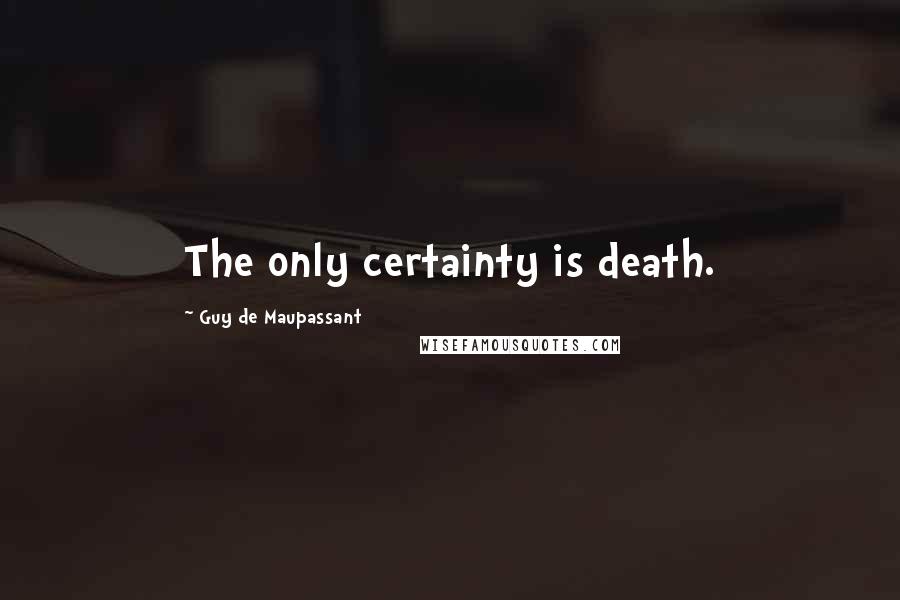 Guy De Maupassant Quotes: The only certainty is death.