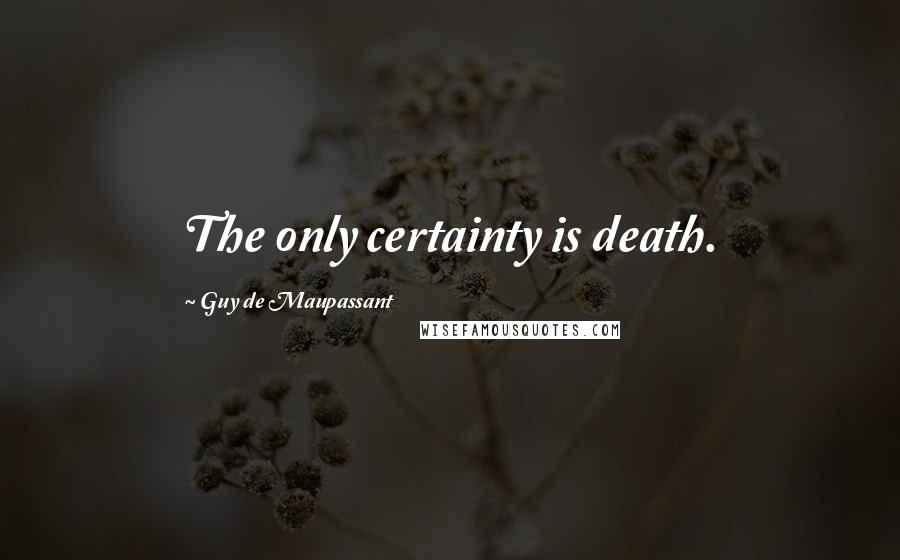 Guy De Maupassant Quotes: The only certainty is death.