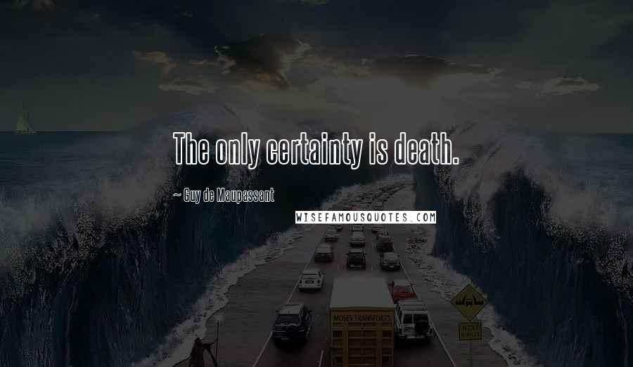 Guy De Maupassant Quotes: The only certainty is death.