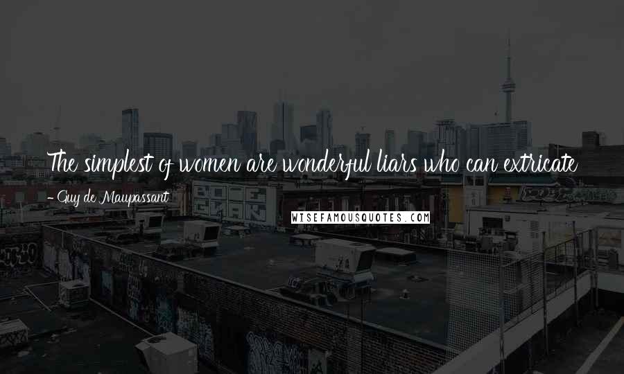 Guy De Maupassant Quotes: The simplest of women are wonderful liars who can extricate themselves from the most difficult dilemmas with a skill bordering on genius.