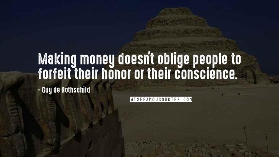 Guy De Rothschild Quotes: Making money doesn't oblige people to forfeit their honor or their conscience.