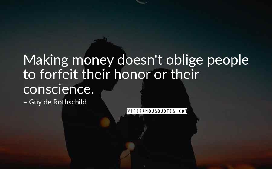 Guy De Rothschild Quotes: Making money doesn't oblige people to forfeit their honor or their conscience.