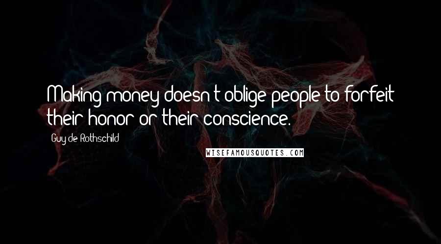 Guy De Rothschild Quotes: Making money doesn't oblige people to forfeit their honor or their conscience.