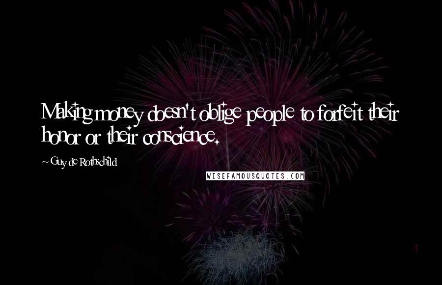 Guy De Rothschild Quotes: Making money doesn't oblige people to forfeit their honor or their conscience.