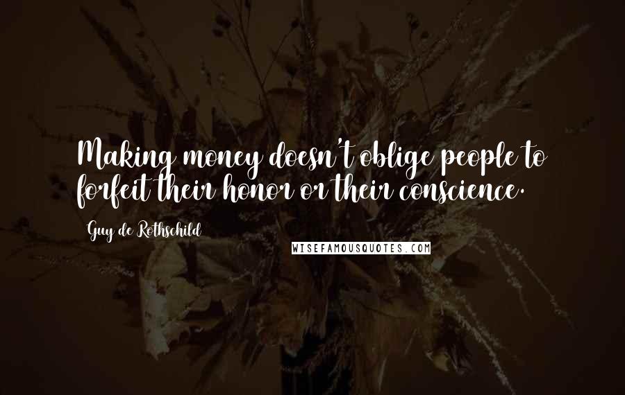 Guy De Rothschild Quotes: Making money doesn't oblige people to forfeit their honor or their conscience.