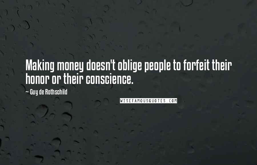 Guy De Rothschild Quotes: Making money doesn't oblige people to forfeit their honor or their conscience.