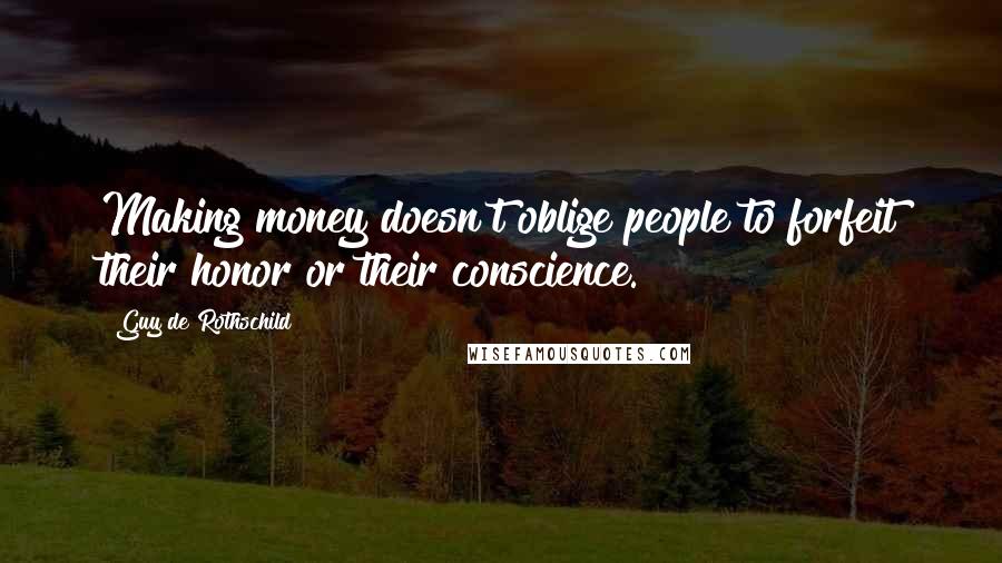 Guy De Rothschild Quotes: Making money doesn't oblige people to forfeit their honor or their conscience.