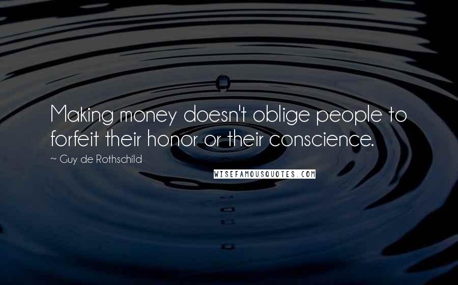 Guy De Rothschild Quotes: Making money doesn't oblige people to forfeit their honor or their conscience.