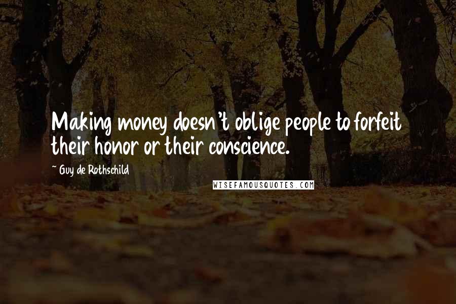 Guy De Rothschild Quotes: Making money doesn't oblige people to forfeit their honor or their conscience.