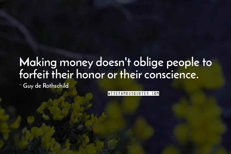 Guy De Rothschild Quotes: Making money doesn't oblige people to forfeit their honor or their conscience.