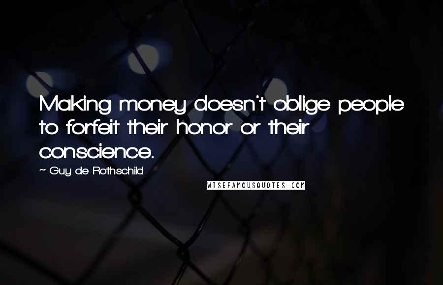 Guy De Rothschild Quotes: Making money doesn't oblige people to forfeit their honor or their conscience.