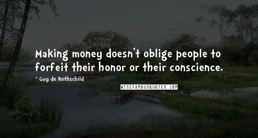 Guy De Rothschild Quotes: Making money doesn't oblige people to forfeit their honor or their conscience.