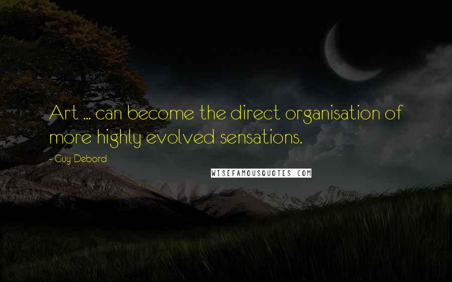 Guy Debord Quotes: Art ... can become the direct organisation of more highly evolved sensations.
