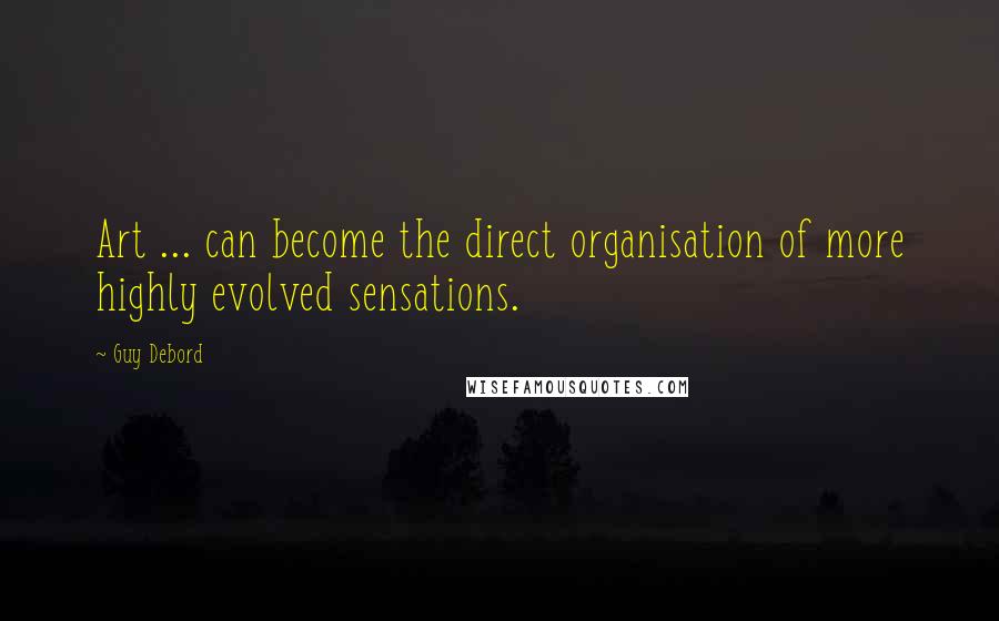 Guy Debord Quotes: Art ... can become the direct organisation of more highly evolved sensations.