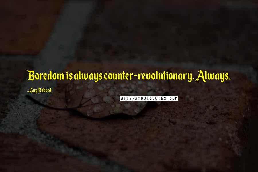 Guy Debord Quotes: Boredom is always counter-revolutionary. Always.