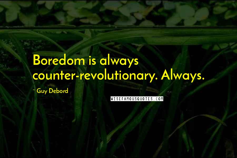 Guy Debord Quotes: Boredom is always counter-revolutionary. Always.