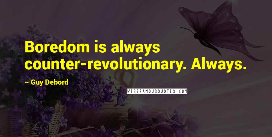 Guy Debord Quotes: Boredom is always counter-revolutionary. Always.