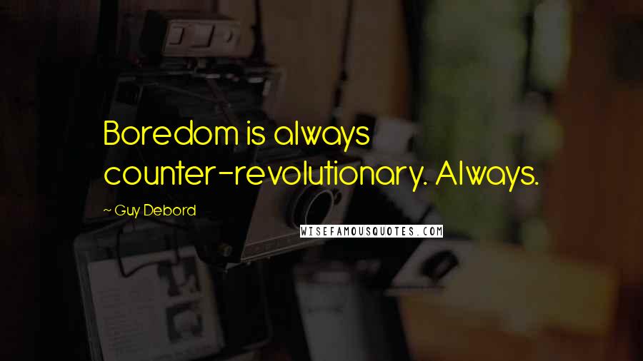 Guy Debord Quotes: Boredom is always counter-revolutionary. Always.