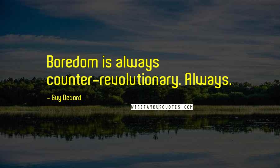Guy Debord Quotes: Boredom is always counter-revolutionary. Always.