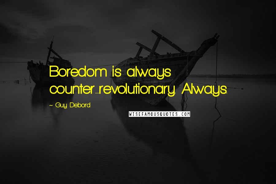 Guy Debord Quotes: Boredom is always counter-revolutionary. Always.