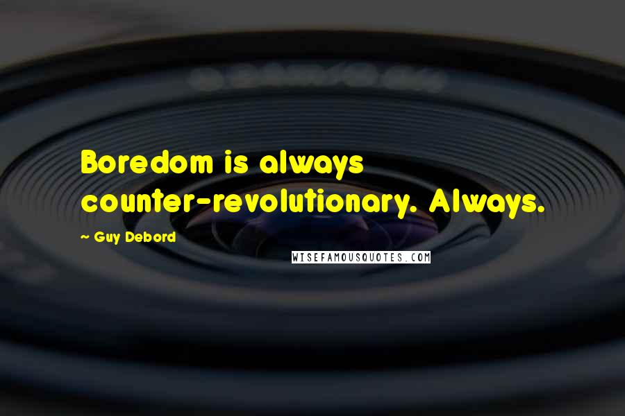 Guy Debord Quotes: Boredom is always counter-revolutionary. Always.