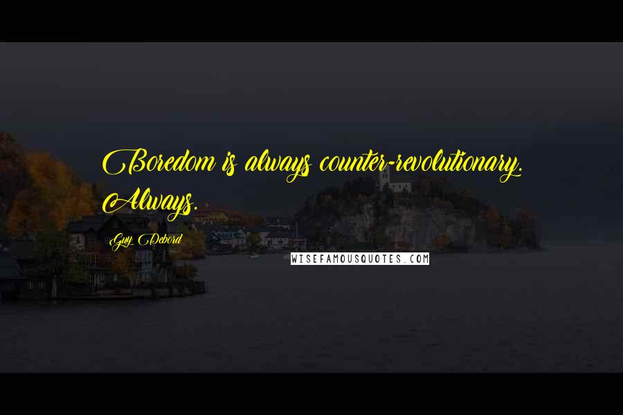 Guy Debord Quotes: Boredom is always counter-revolutionary. Always.