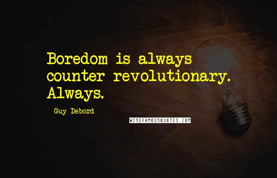 Guy Debord Quotes: Boredom is always counter-revolutionary. Always.