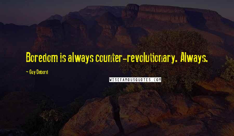 Guy Debord Quotes: Boredom is always counter-revolutionary. Always.