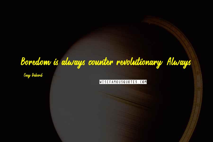 Guy Debord Quotes: Boredom is always counter-revolutionary. Always.