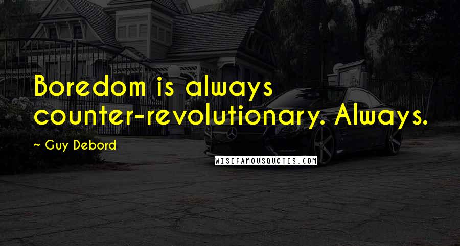 Guy Debord Quotes: Boredom is always counter-revolutionary. Always.