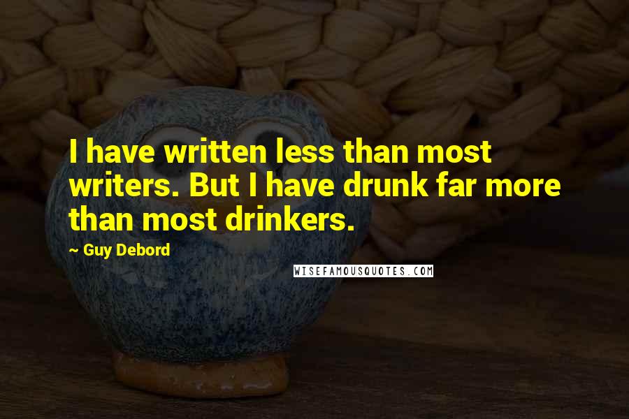 Guy Debord Quotes: I have written less than most writers. But I have drunk far more than most drinkers.