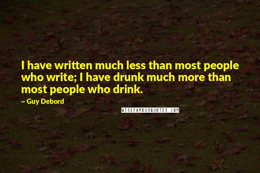 Guy Debord Quotes: I have written much less than most people who write; I have drunk much more than most people who drink.